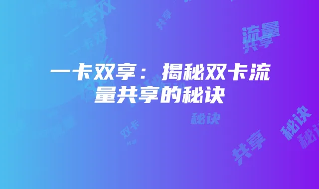 一卡双享:揭秘双卡流量共享的秘诀