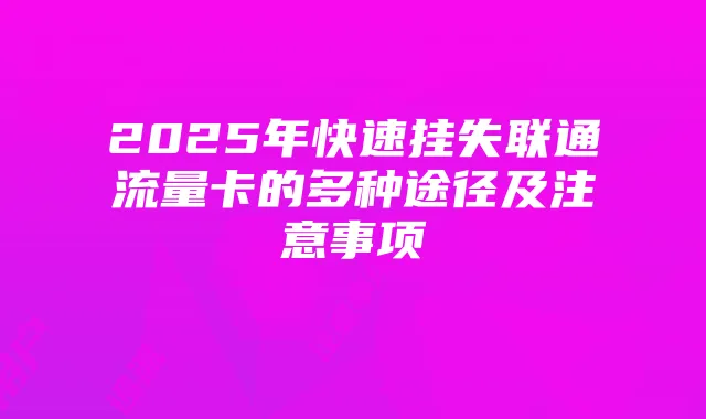 2025年快速挂失联通流量卡的多种途径及注意事项