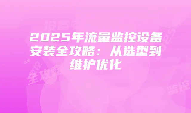 2025年流量监控设备安装全攻略：从选型到维护优化