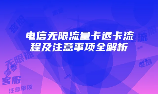 电信无限流量卡退卡流程及注意事项全解析