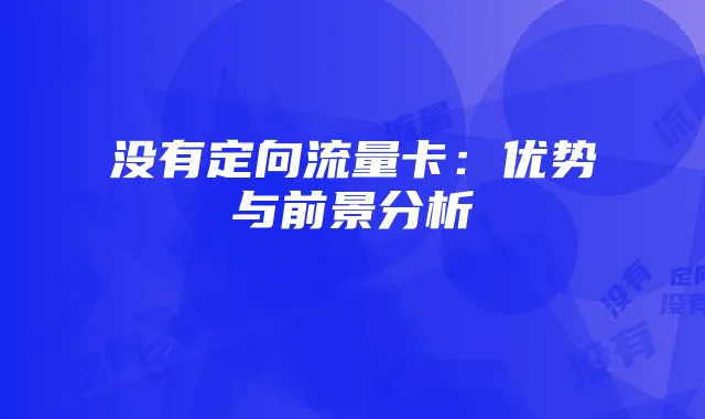 没有定向流量卡:优势与前景分析
