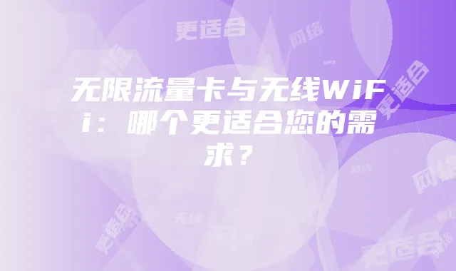 无限流量卡与无线WiFi：哪个更适合您的需求？