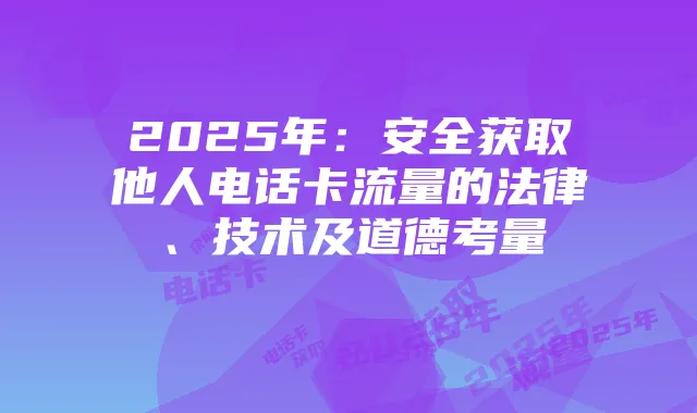 2025年:安全获取他人电话卡流量的法律、技术及道德考量