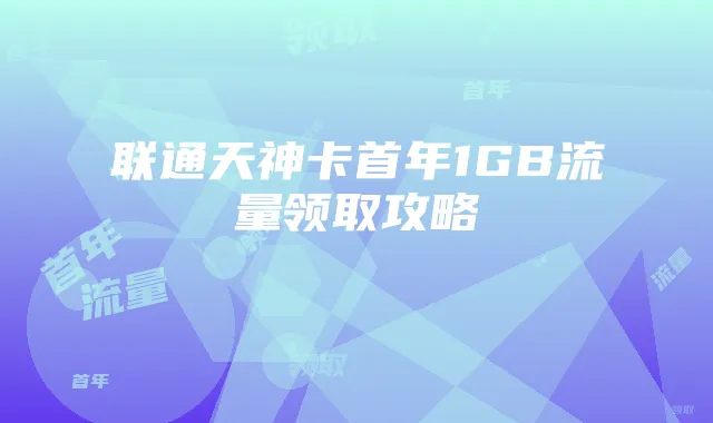 联通天神卡首年1GB流量领取攻略