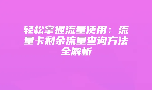 轻松掌握流量使用：流量卡剩余流量查询方法全解析