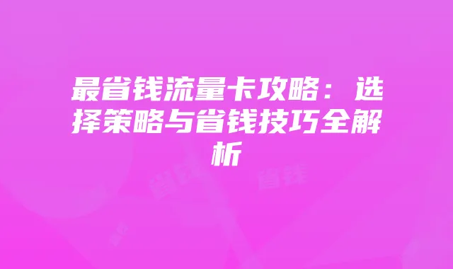 最省钱流量卡攻略:选择策略与省钱技巧全解析