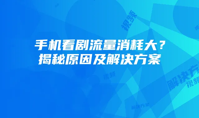 手机看剧流量消耗大?揭秘原因及解决方案