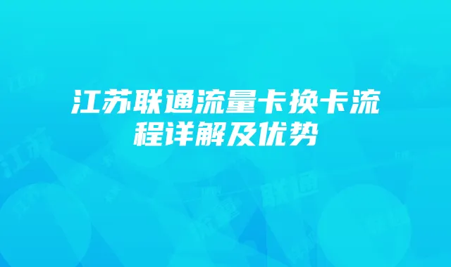 江苏联通流量卡换卡流程详解及优势