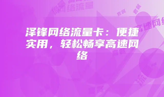 泽锋网络流量卡:便捷实用,轻松畅享高速网络