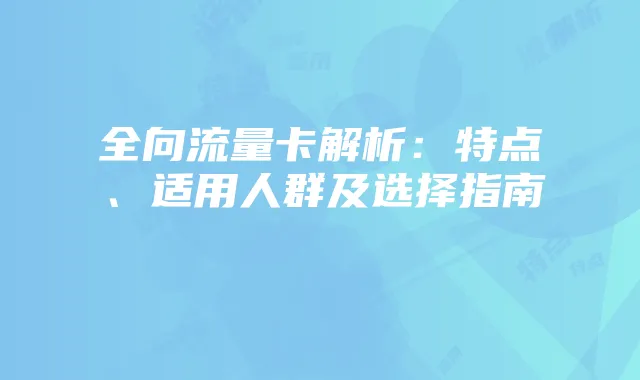 全向流量卡解析:特点、适用人群及选择指南