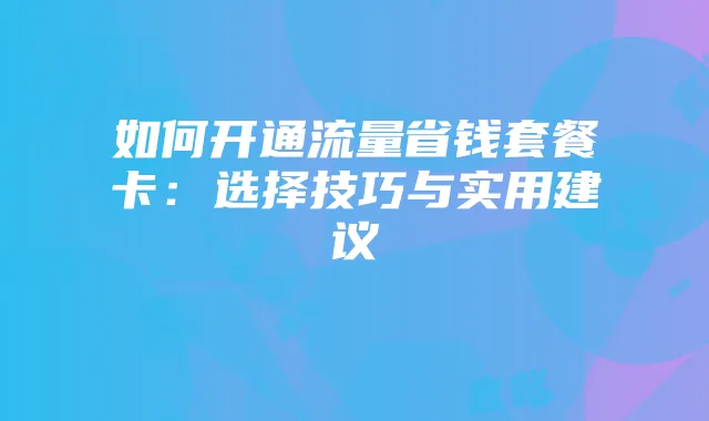 如何开通流量省钱套餐卡:选择技巧与实用建议