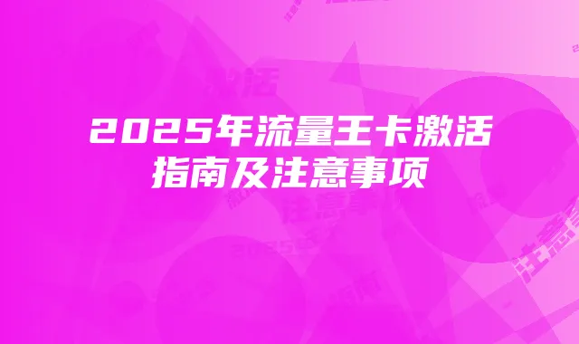 2025年流量王卡激活指南及注意事项