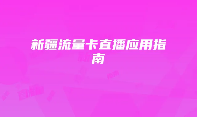 新疆流量卡直播应用指南