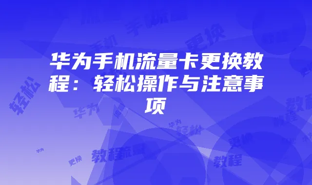 华为手机流量卡更换教程:轻松操作与注意事项