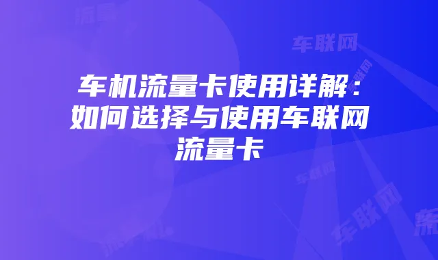 车机流量卡使用详解：如何选择与使用车联网流量卡