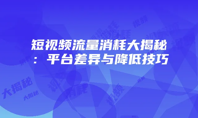 短视频流量消耗大揭秘:平台差异与降低技巧