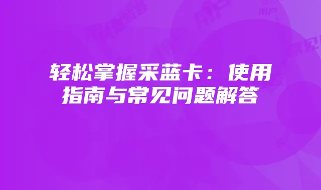 轻松掌握采蓝卡：使用指南与常见问题解答