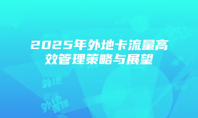 2025年外地卡流量高效管理策略与展望