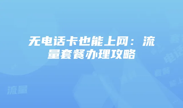 无电话卡也能上网：流量套餐办理攻略