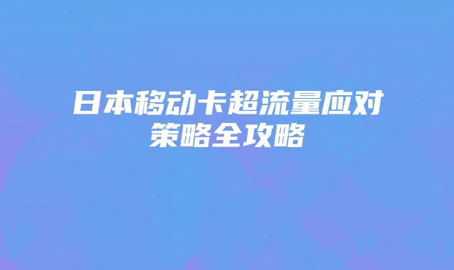 日本移动卡超流量应对策略全攻略