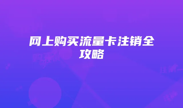 网上购买流量卡注销全攻略