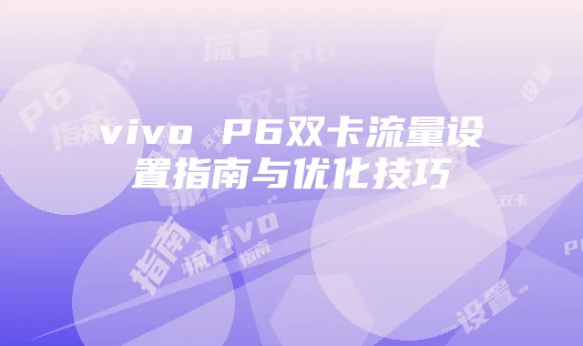 vivo P6双卡流量设置指南与优化技巧