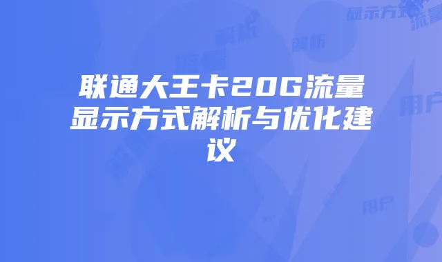 联通大王卡20G流量显示方式解析与优化建议