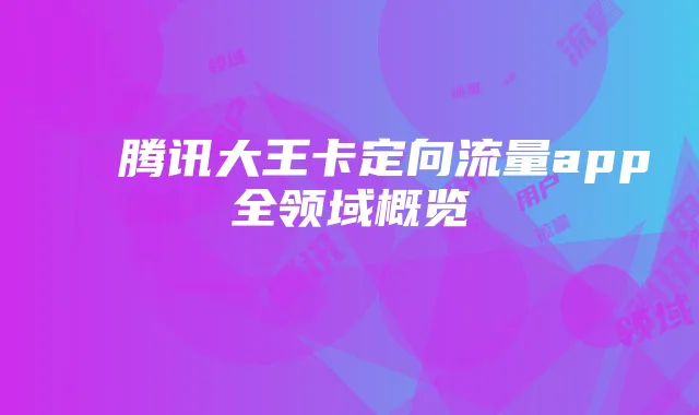 腾讯大王卡定向流量app全领域概览