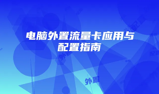 电脑外置流量卡应用与配置指南