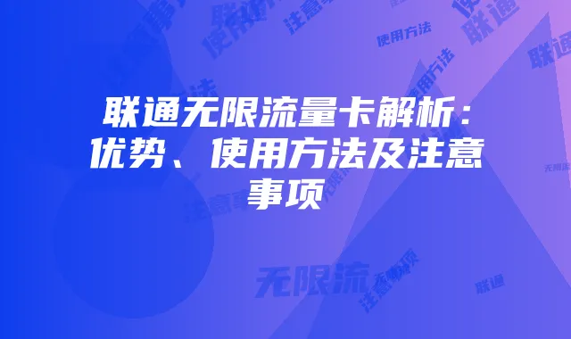 联通无限流量卡解析:优势、使用方法及注意事项