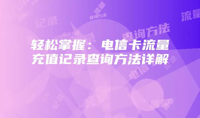 轻松掌握:电信卡流量充值记录查询方法详解
