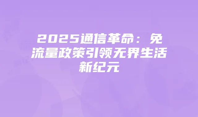 2025通信革命：免流量政策引领无界生活新纪元