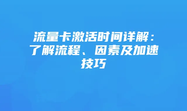 流量卡激活时间详解：了解流程、因素及加速技巧