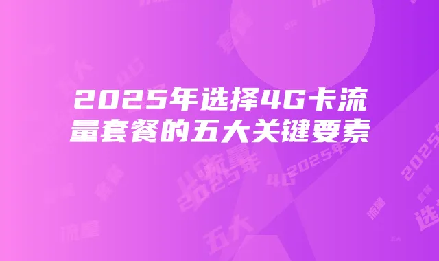 2025年选择4G卡流量套餐的五大关键要素