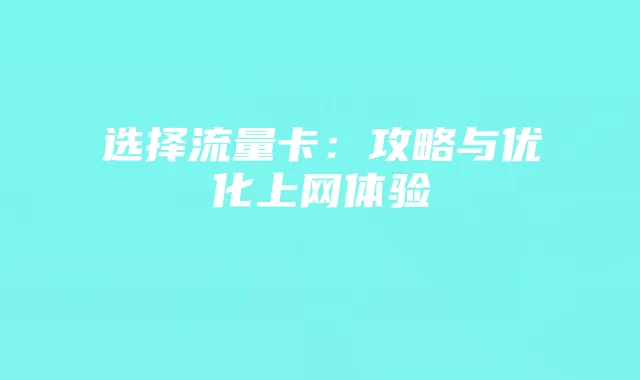选择流量卡:攻略与优化上网体验