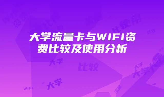 大学流量卡与WiFi资费比较及使用分析
