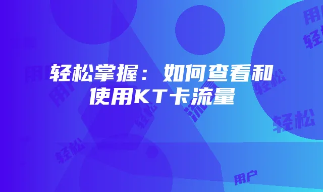轻松掌握:如何查看和使用KT卡流量
