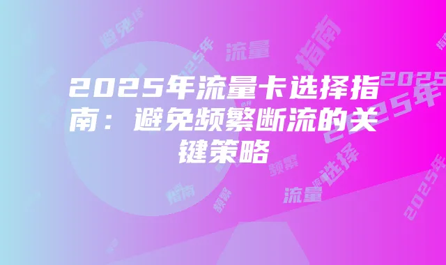 2025年流量卡选择指南:避免频繁断流的关键策略