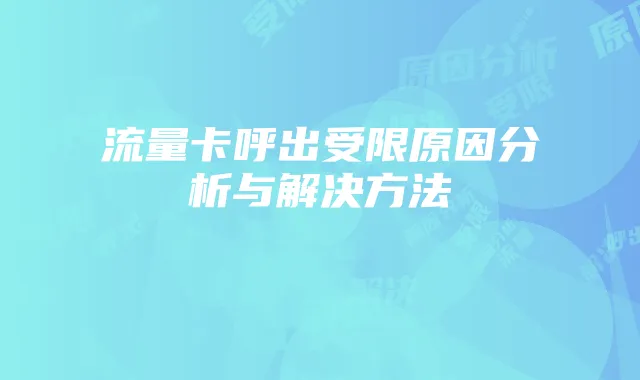 流量卡呼出受限原因分析与解决方法