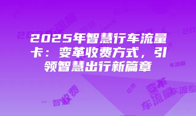 2025年智慧行车流量卡:变革收费方式,引领智慧出行新篇章