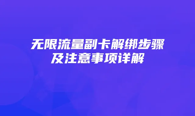 无限流量副卡解绑步骤及注意事项详解