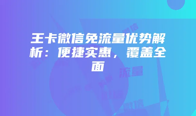 王卡微信免流量优势解析:便捷实惠,覆盖全面