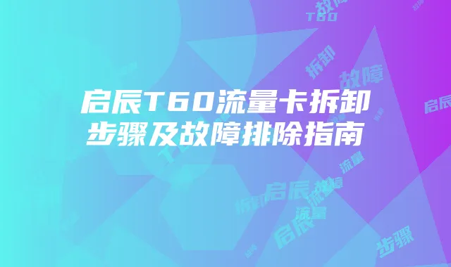 启辰T60流量卡拆卸步骤及故障排除指南