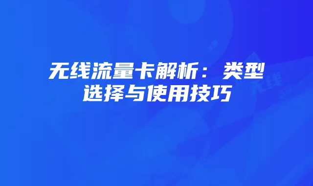 无线流量卡解析:类型选择与使用技巧