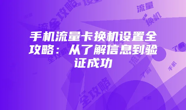 手机流量卡换机设置全攻略:从了解信息到验证成功