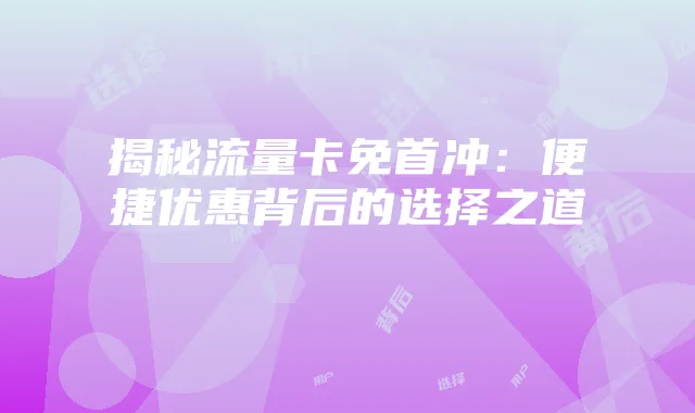 揭秘流量卡免首冲:便捷优惠背后的选择之道