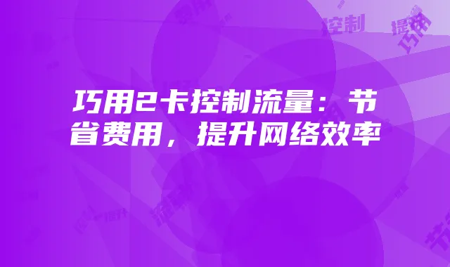 巧用2卡控制流量:节省费用,提升网络效率
