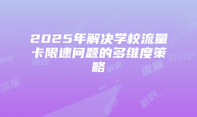 2025年解决学校流量卡限速问题的多维度策略