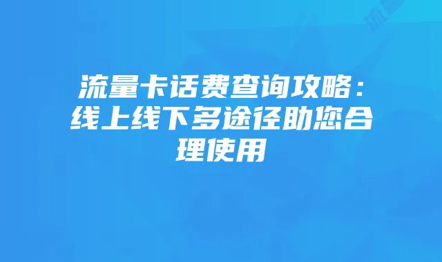 流量卡话费查询攻略：线上线下多途径助您合理使用