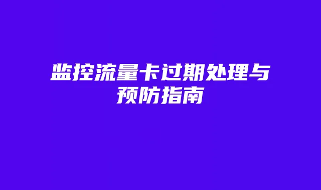 监控流量卡过期处理与预防指南